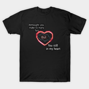 Althought you make many fart but you still in my heart T-Shirt